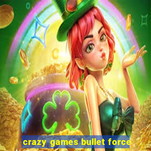 crazy games bullet force